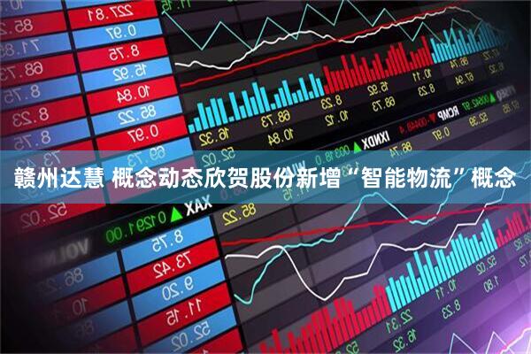 赣州达慧 概念动态欣贺股份新增“智能物流”概念