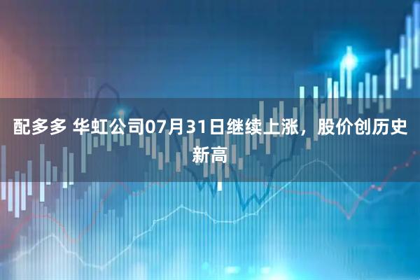 配多多 华虹公司07月31日继续上涨，股价创历史新高