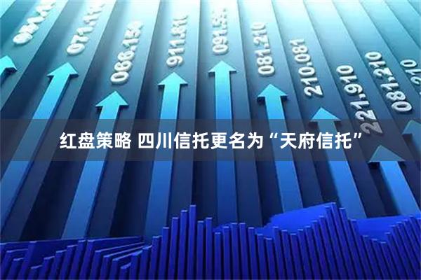 红盘策略 四川信托更名为“天府信托”