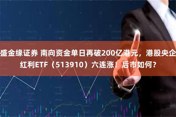 盛金缘证券 南向资金单日再破200亿港元，港股央企红利ETF（513910）六连涨！后市如何？