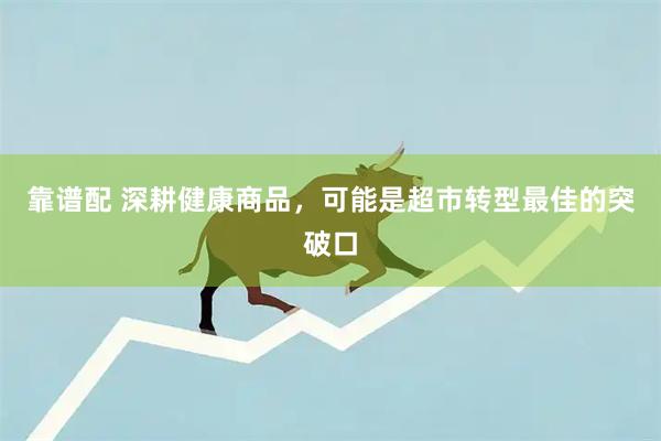 靠谱配 深耕健康商品，可能是超市转型最佳的突破口