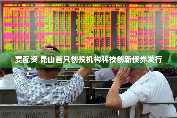 要配资 昆山首只创投机构科技创新债券发行