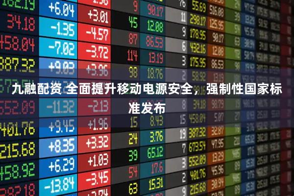 九融配资 全面提升移动电源安全，强制性国家标准发布