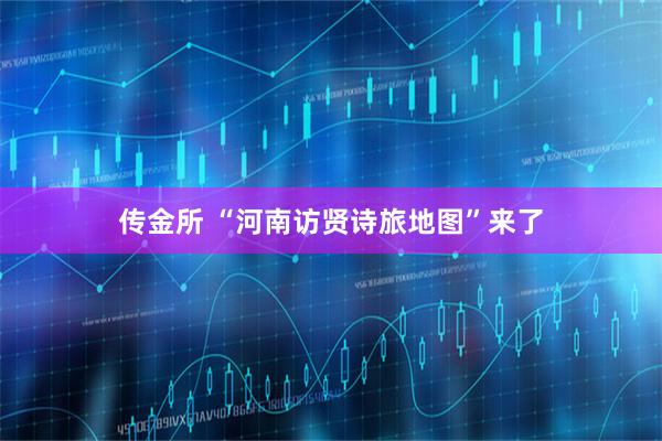 传金所 “河南访贤诗旅地图”来了