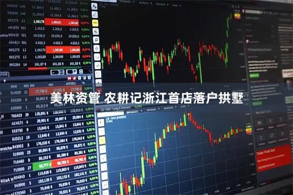 美林资管 农耕记浙江首店落户拱墅