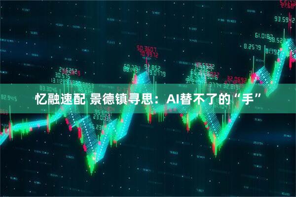 忆融速配 景德镇寻思：AI替不了的“手”
